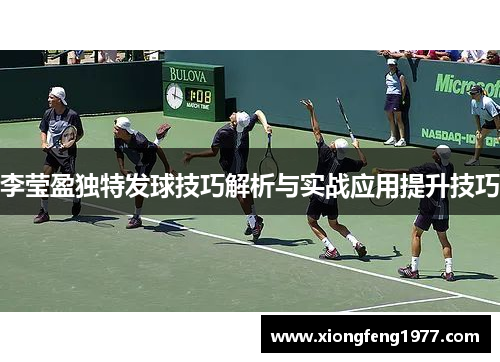 李莹盈独特发球技巧解析与实战应用提升技巧