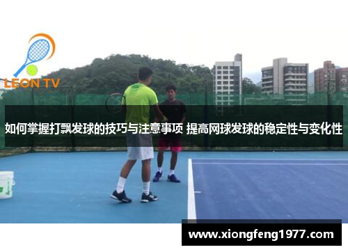 如何掌握打飘发球的技巧与注意事项 提高网球发球的稳定性与变化性
