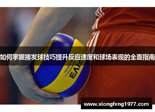 如何掌握接发球技巧提升反应速度和球场表现的全面指南