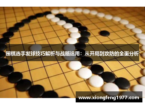 围棋选手发球技巧解析与战略运用：从开局到攻防的全面分析