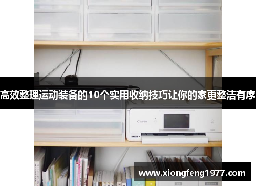 高效整理运动装备的10个实用收纳技巧让你的家更整洁有序