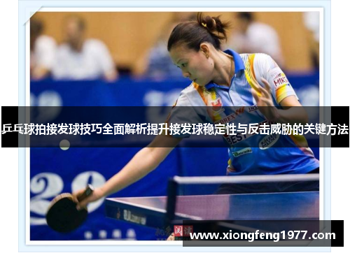 乒乓球拍接发球技巧全面解析提升接发球稳定性与反击威胁的关键方法