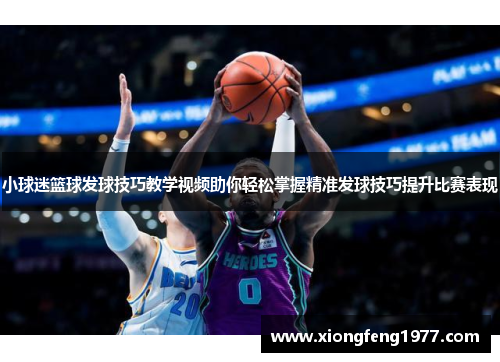 小球迷篮球发球技巧教学视频助你轻松掌握精准发球技巧提升比赛表现
