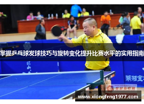 掌握乒乓球发球技巧与旋转变化提升比赛水平的实用指南
