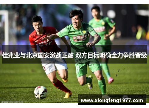 佳兆业与北京国安激战正酣 双方目标明确全力争胜晋级
