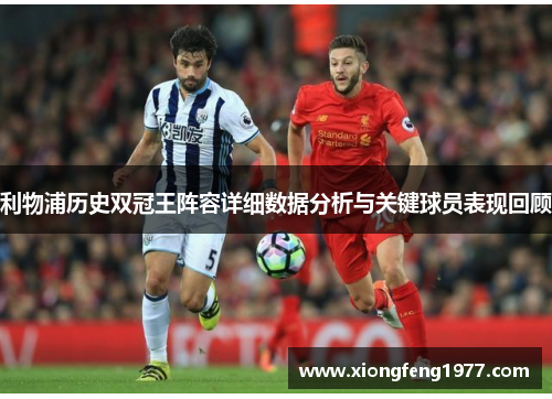 利物浦历史双冠王阵容详细数据分析与关键球员表现回顾