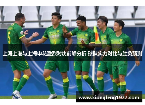 上海上港与上海申花激烈对决前瞻分析 球队实力对比与胜负预测