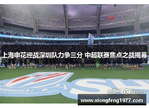 上海申花迎战深圳队力争三分 中超联赛焦点之战揭幕