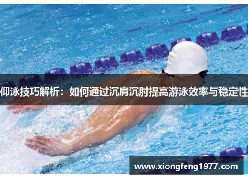 仰泳技巧解析：如何通过沉肩沉肘提高游泳效率与稳定性