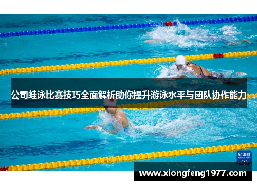公司蛙泳比赛技巧全面解析助你提升游泳水平与团队协作能力