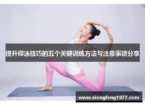 提升仰泳技巧的五个关键训练方法与注意事项分享