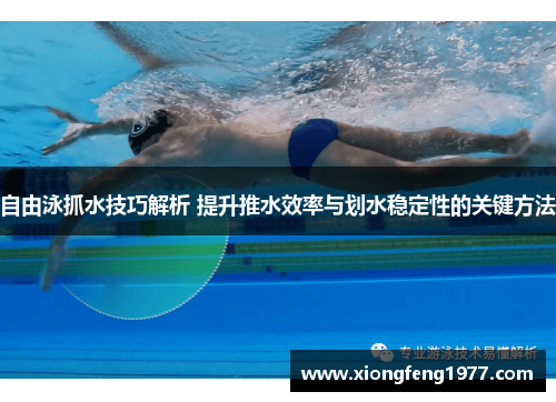自由泳抓水技巧解析 提升推水效率与划水稳定性的关键方法
