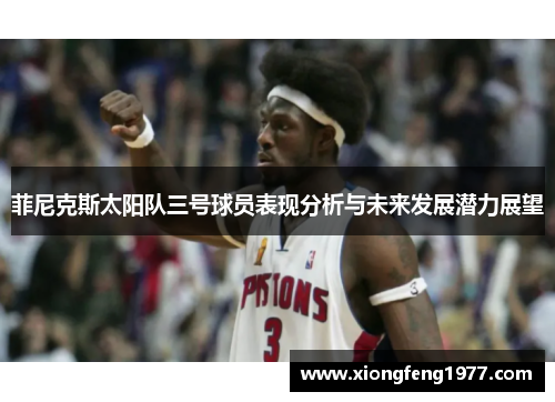 菲尼克斯太阳队三号球员表现分析与未来发展潜力展望