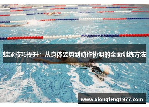 蛙泳技巧提升：从身体姿势到动作协调的全面训练方法