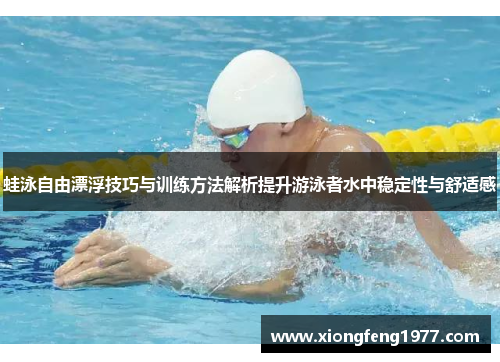 蛙泳自由漂浮技巧与训练方法解析提升游泳者水中稳定性与舒适感