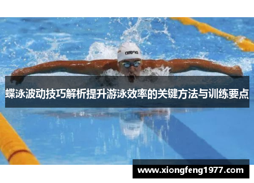 蝶泳波动技巧解析提升游泳效率的关键方法与训练要点